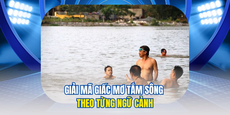 Giải mã giấc mơ tắm sông theo từng ngữ cảnh