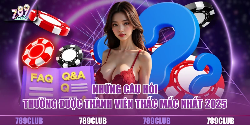 Những câu hỏi thường được thành viên thắc mắc nhất 2025