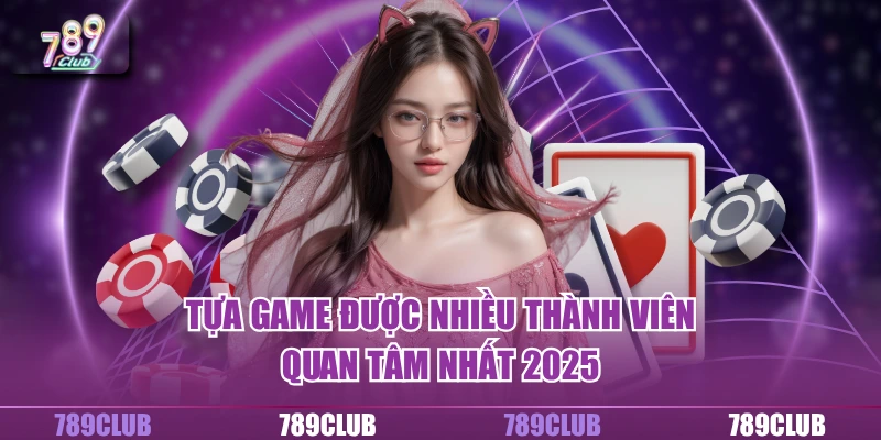 Tựa game được nhiều thành viên quan tâm nhất 2025